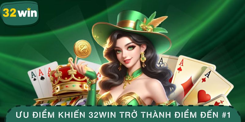 Ưu điểm khiến 32WIN trở thành điểm đến ở lòng khách hàng